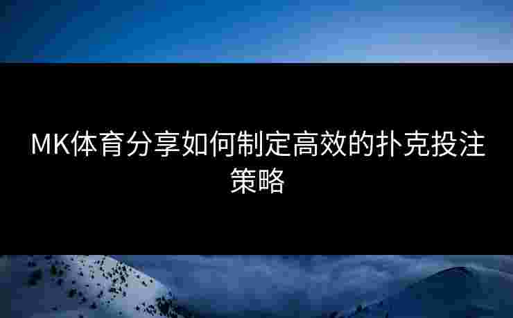 MK体育分享如何制定高效的扑克投注策略