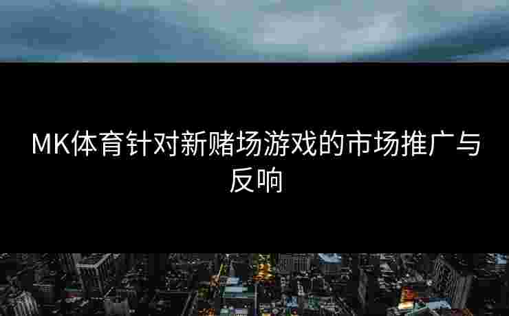 MK体育针对新赌场游戏的市场推广与反响