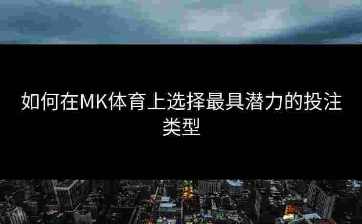 如何在MK体育上选择最具潜力的投注类型
