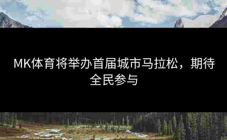 MK体育将举办首届城市马拉松，期待全民参与