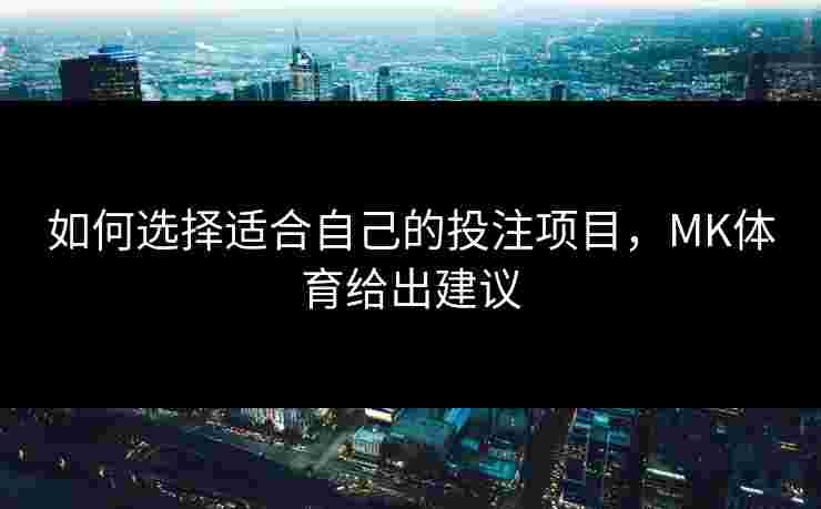 如何选择适合自己的投注项目，MK体育给出建议