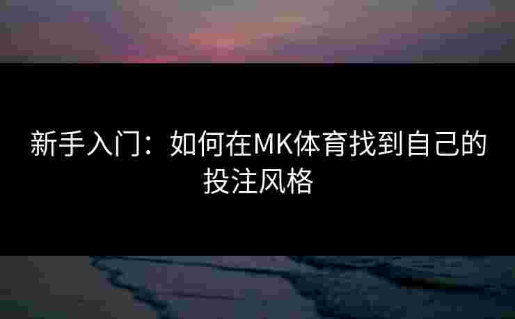 新手入门：如何在MK体育找到自己的投注风格