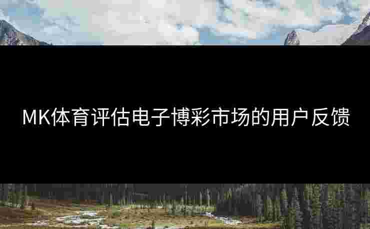 MK体育评估电子博彩市场的用户反馈
