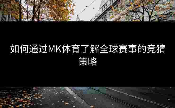 如何通过MK体育了解全球赛事的竞猜策略
