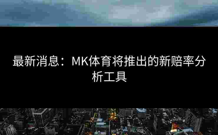 最新消息：MK体育将推出的新赔率分析工具