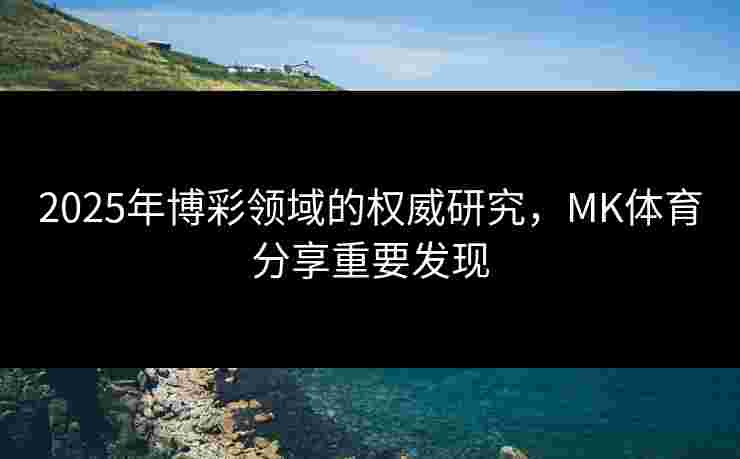 2025年博彩领域的权威研究，MK体育分享重要发现