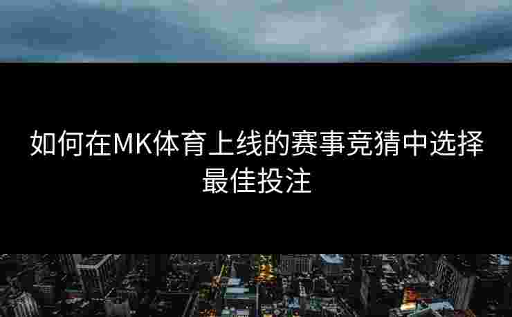 如何在MK体育上线的赛事竞猜中选择最佳投注