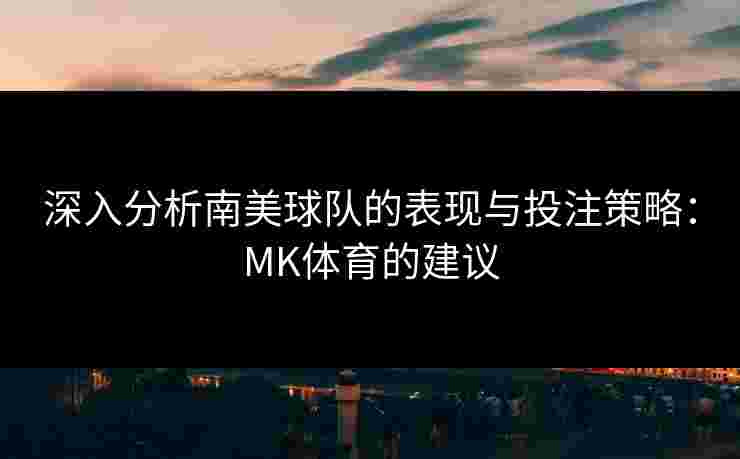 深入分析南美球队的表现与投注策略：MK体育的建议