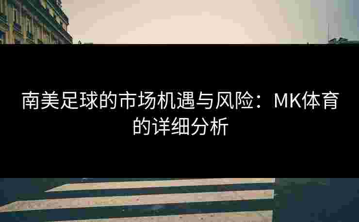 南美足球的市场机遇与风险：MK体育的详细分析