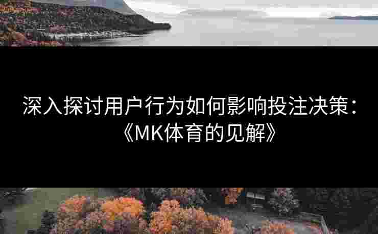 深入探讨用户行为如何影响投注决策：《MK体育的见解》