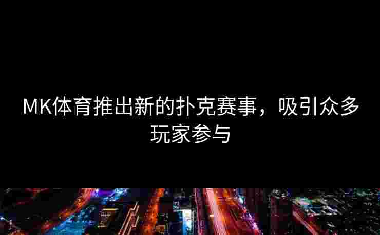 MK体育推出新的扑克赛事，吸引众多玩家参与