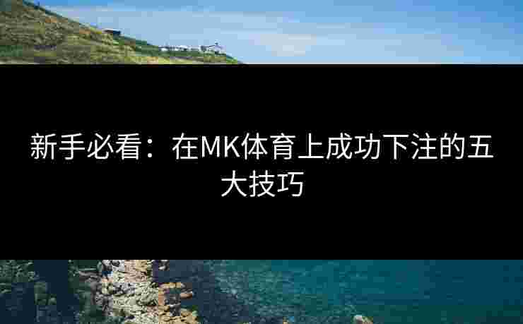 新手必看：在MK体育上成功下注的五大技巧