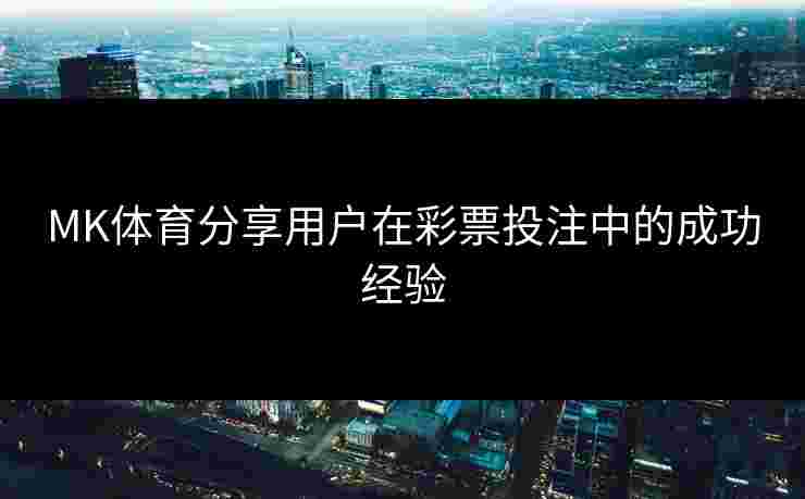 MK体育分享用户在彩票投注中的成功经验