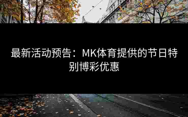最新活动预告：MK体育提供的节日特别博彩优惠