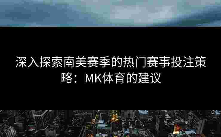 深入探索南美赛季的热门赛事投注策略：MK体育的建议