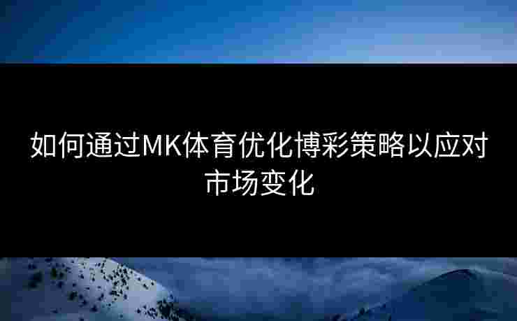 如何通过MK体育优化博彩策略以应对市场变化