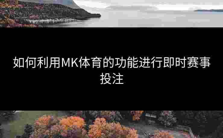 如何利用MK体育的功能进行即时赛事投注