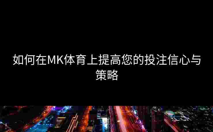 如何在MK体育上提高您的投注信心与策略