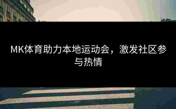 MK体育助力本地运动会，激发社区参与热情