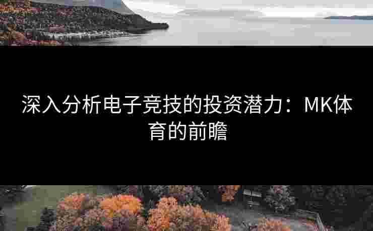 深入分析电子竞技的投资潜力：MK体育的前瞻