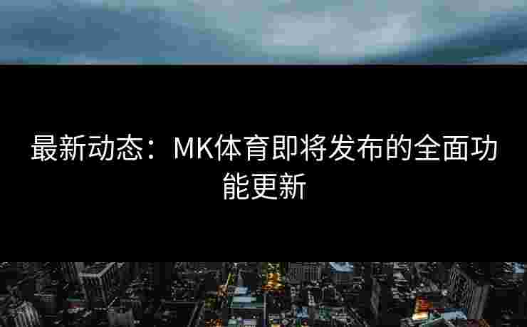最新动态：MK体育即将发布的全面功能更新