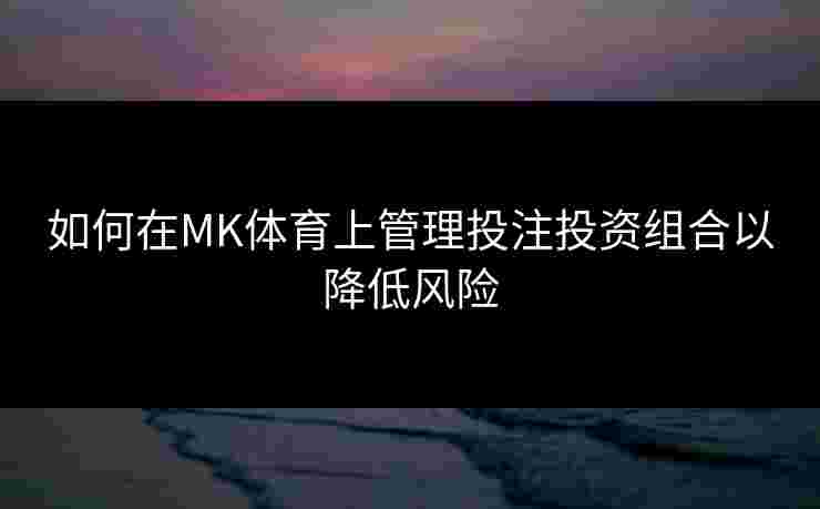 如何在MK体育上管理投注投资组合以降低风险