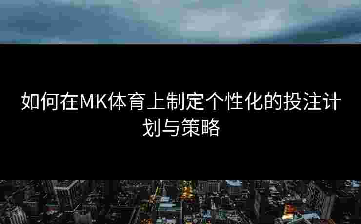 如何在MK体育上制定个性化的投注计划与策略