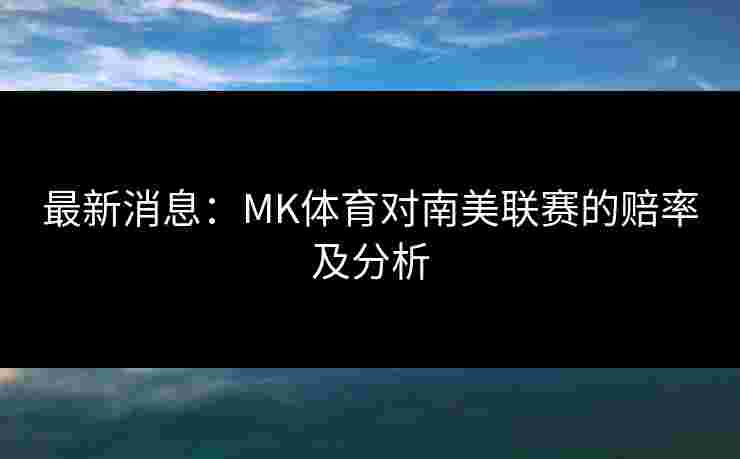 最新消息：MK体育对南美联赛的赔率及分析