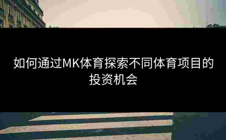 如何通过MK体育探索不同体育项目的投资机会