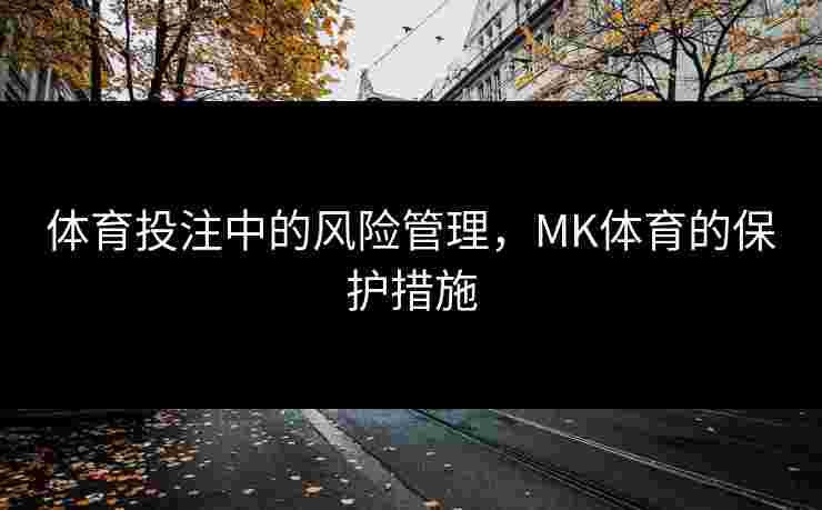 体育投注中的风险管理，MK体育的保护措施