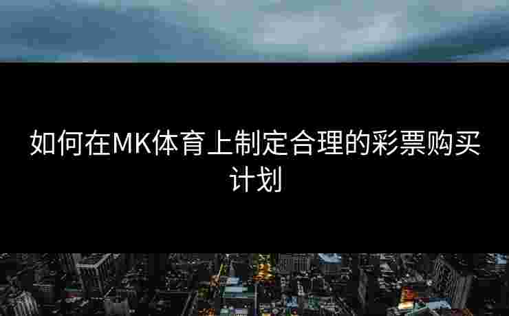如何在MK体育上制定合理的彩票购买计划