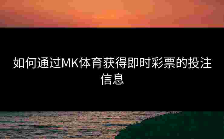 如何通过MK体育获得即时彩票的投注信息